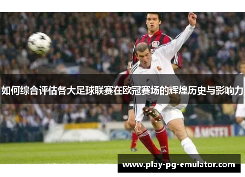 如何综合评估各大足球联赛在欧冠赛场的辉煌历史与影响力