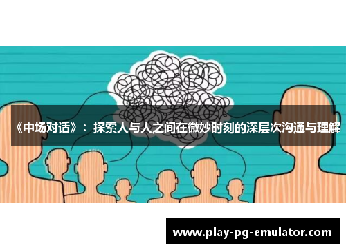 《中场对话》：探索人与人之间在微妙时刻的深层次沟通与理解