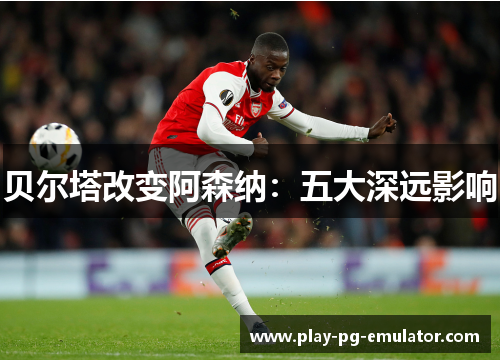 贝尔塔改变阿森纳：五大深远影响