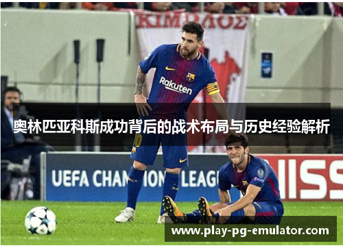 奥林匹亚科斯成功背后的战术布局与历史经验解析