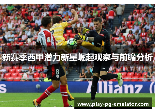 新赛季西甲潜力新星崛起观察与前瞻分析