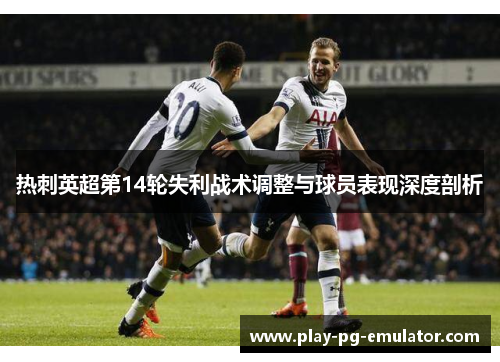 热刺英超第14轮失利战术调整与球员表现深度剖析