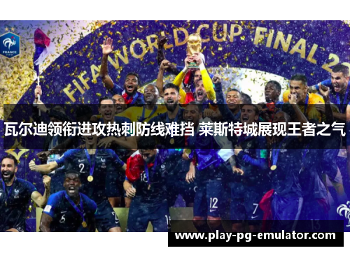 瓦尔迪领衔进攻热刺防线难挡 莱斯特城展现王者之气