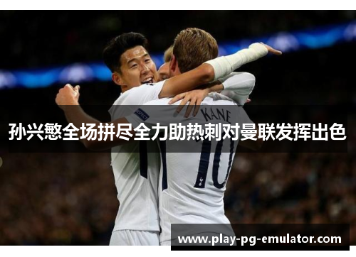 孙兴慜全场拼尽全力助热刺对曼联发挥出色