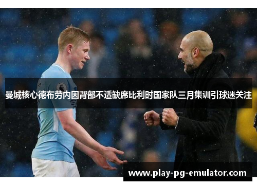 曼城核心德布劳内因背部不适缺席比利时国家队三月集训引球迷关注