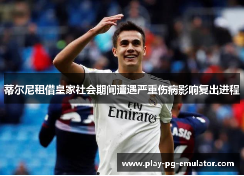 蒂尔尼租借皇家社会期间遭遇严重伤病影响复出进程