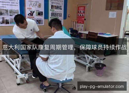 意大利国家队康复周期管理，保障球员持续作战