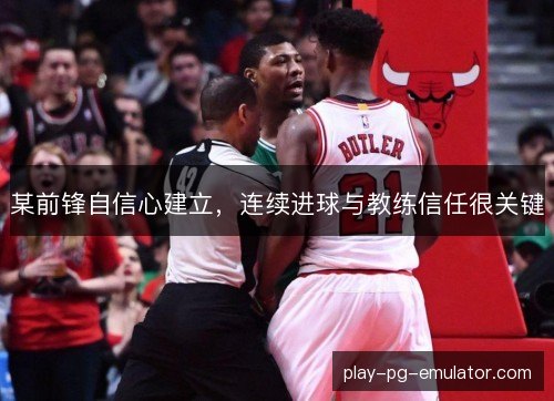 某前锋自信心建立，连续进球与教练信任很关键
